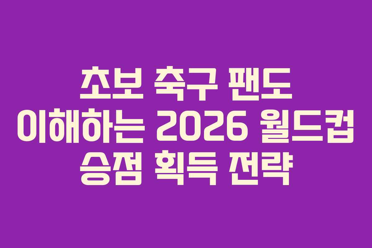 초보-축구-팬도-이해하는-2026-월드컵-승점-획득-전략