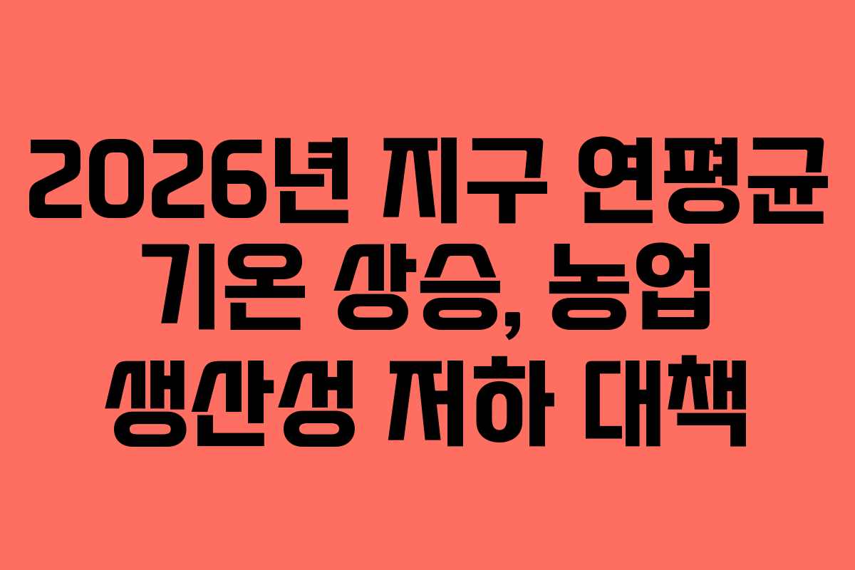 2026년-지구-연평균-기온-상승,-농업-생산성-저하-대책
