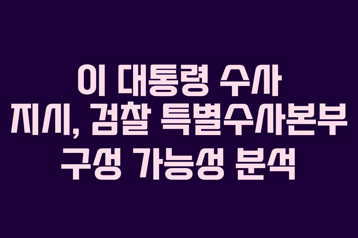 이-대통령-수사-지시,-검찰-특별수사본부-구성-가능성-분석