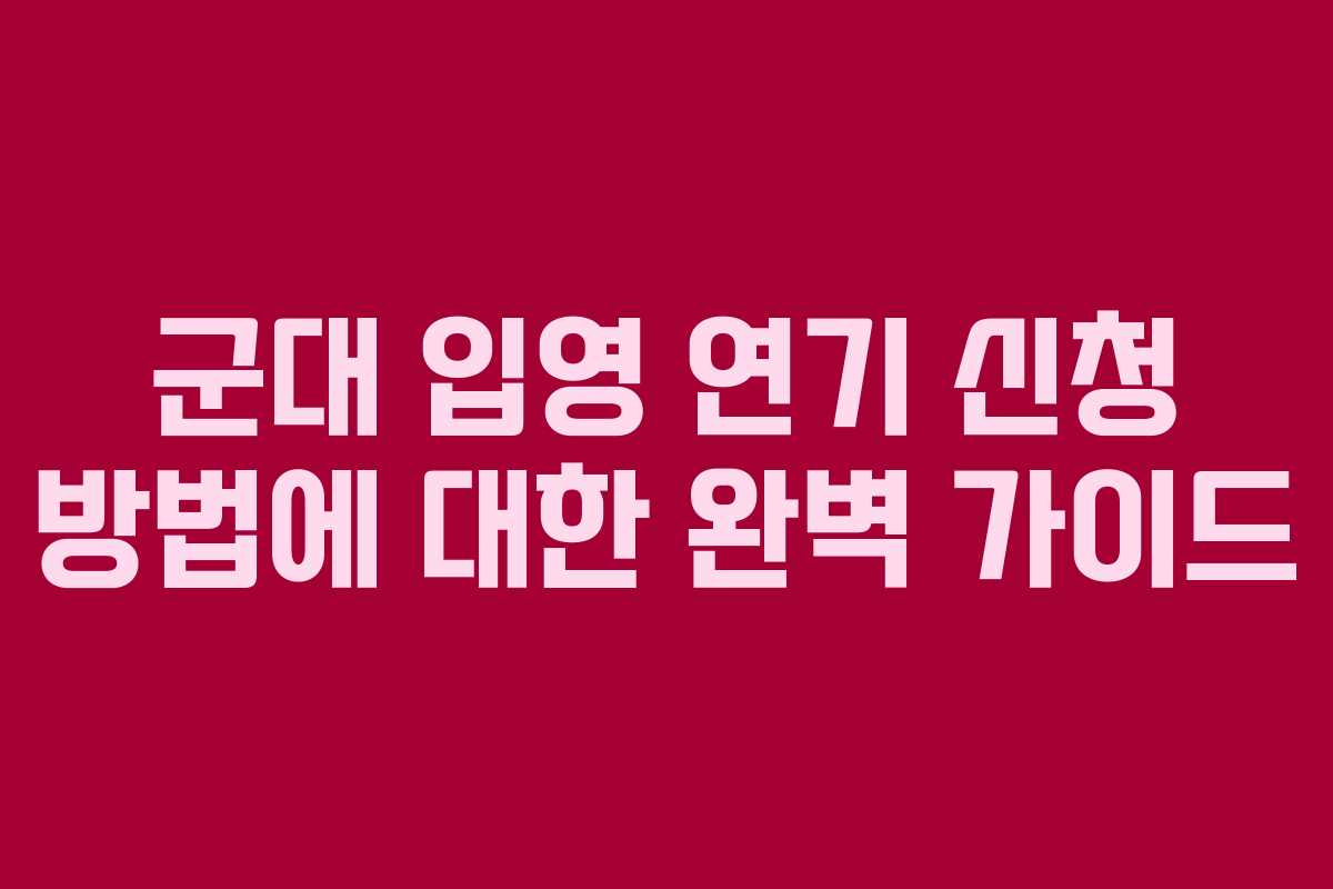 군대-입영-연기-신청-방법에-대한-완벽-가이드